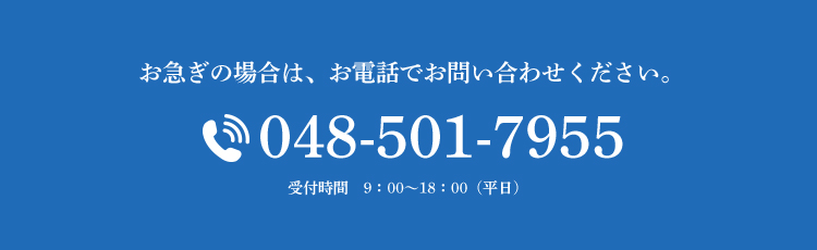 お急ぎの場合は、お電話でお問い合わせください。tel:048-501-7955受付時間9:00~18:00(平日)